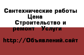 Сантехнические работы › Цена ­ 1 -  Строительство и ремонт » Услуги   